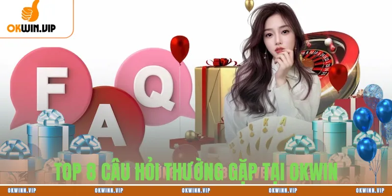 TOP 8 CÂU HỎI THƯỜNG GẶP TẠI OKWIN
